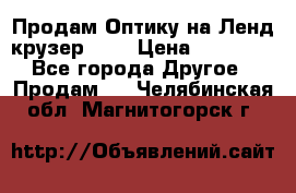 Продам Оптику на Ленд крузер 100 › Цена ­ 10 000 - Все города Другое » Продам   . Челябинская обл.,Магнитогорск г.